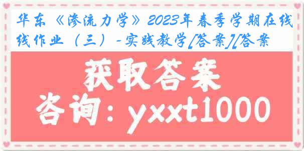 华东《渗流力学》2023年春季学期在线作业（三）-实践教学[答案][答案]