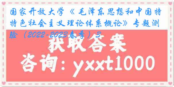 国家开放大学《 毛泽东思想和中国特色社会主义理论体系概论》专题测验（2022-2023春季）3