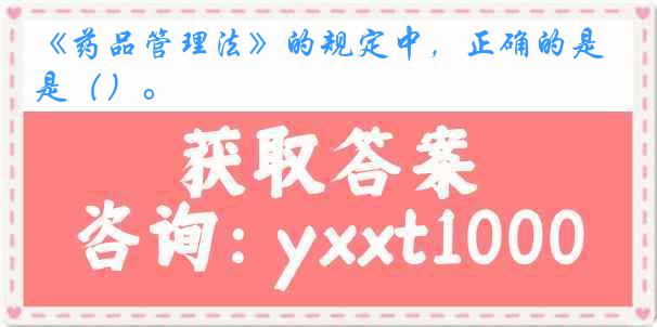 《药品管理法》的规定中，正确的是（）。
