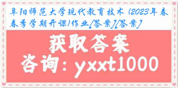 阜阳师范大学现代教育技术 (2023年春季学期开课)作业[答案][答案]