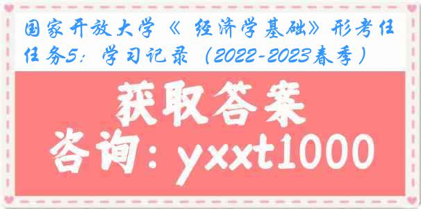 国家开放大学《 经济学基础》形考任务5:学习记录(2022-2023春季)