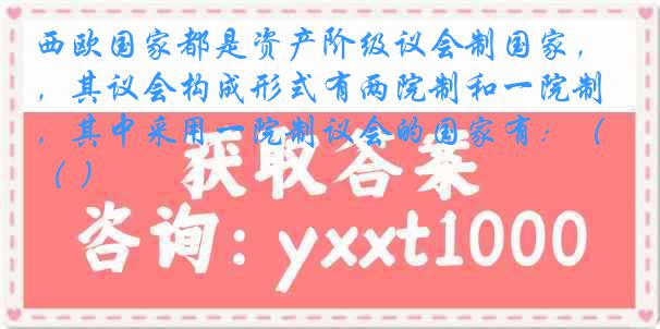 西欧国家都是资产阶级议会制国家，其议会构成形式有两院制和一院制，其中采用一院制议会的国家有：（ ）