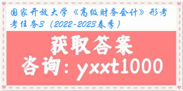 国家开放大学《高级财务会计》形考任务3（2022-2023春季）