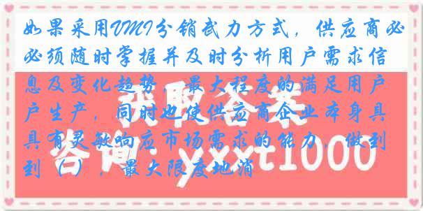 如果采用VMI分销武力方式，供应商必须随时掌握并及时分析用户需求信息及变化趋势，最大程度的满足用户生产，同时也使供应商企业本身具有灵敏响应市场需求的能力，做到（ ），最大限度地消