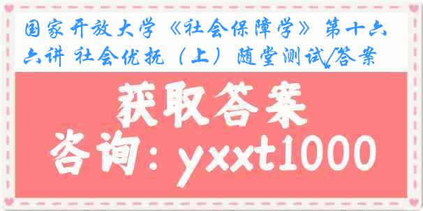 国家开放大学《社会保障学》第十六讲 社会优抚（上）随堂测试[答案]