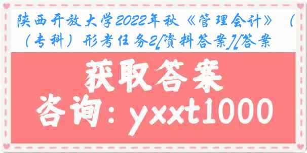 陕西开放大学2022年秋《管理会计》（专科）形考任务2[资料答案][答案]