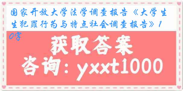 国家开放大学法学调查报告《大学生犯罪行为与特点社会调查报告》1600字