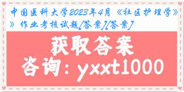 中国医科大学2023年4月《社区护理学》作业考核试题[答案][答案]