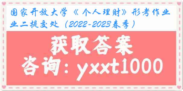 国家开放大学《 个人理财》形考作业二提交处（2022-2023春季）
