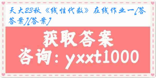 天大23秋《线性代数》在线作业一[答案][答案]