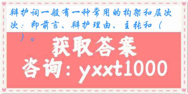 辩护词一般有一种常用的构架和层次：即前言、辩护理由、主张和（　　）。