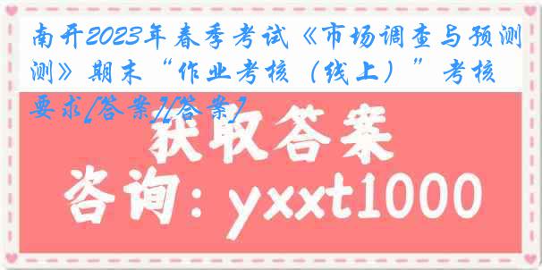 南开2023年春季考试《市场调查与预测》期末“作业考核（线上）”考核要求[答案][答案]