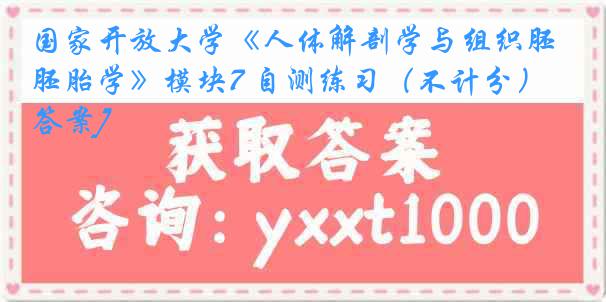 国家开放大学《人体解剖学与组织胚胎学》模块7 自测练习（不计分）[答案]
