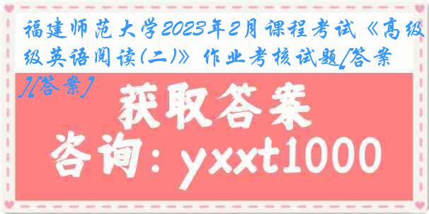 福建师范大学2023年2月课程考试《高级英语阅读(二)》作业考核试题[答案][答案]