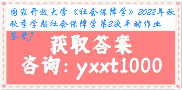 国家开放大学《社会保障学》2022年秋季学期社会保障学第2次平时作业[答案]