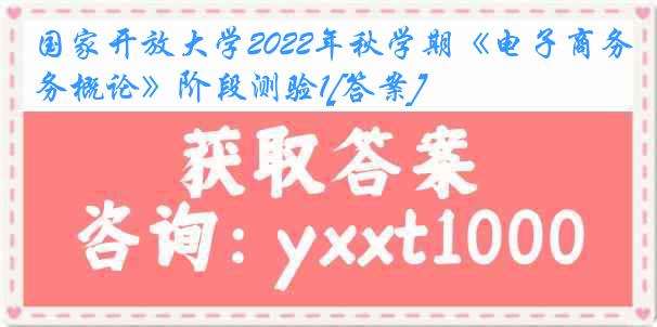 国家开放大学2022年秋学期《电子商务概论》阶段测验1[答案]