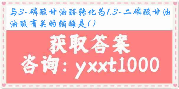 与3-磷酸甘油醛转化为1,3-二磷酸甘油酸有关的辅酶是( )