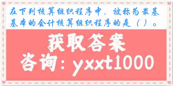 在下列核算组织程序中，被称为最基本的会计核算组织程序的是（ ）。