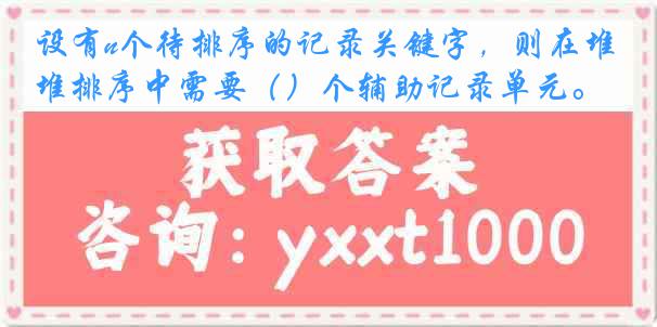 设有n个待排序的记录关键字，则在堆排序中需要（）个辅助记录单元。