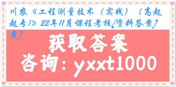 川农《工程测量技术（实践）（高起专)》22年11月课程考核[资料答案][答案]