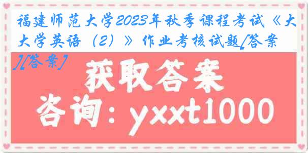 福建师范大学2023年秋季课程考试《大学英语（2）》作业考核试题[答案][答案]