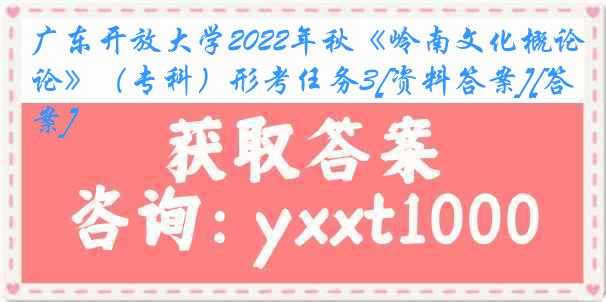 广东开放大学2022年秋《岭南文化概论》（专科）形考任务3[资料答案][答案]