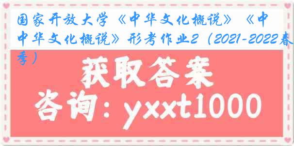 国家开放大学《中华文化概说》《中华文化概说》形考作业2（2021-2022春季）