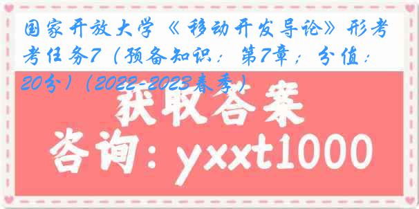 国家开放大学《 移动开发导论》形考任务7（预备知识：第7章；分值：20分)（2022-2023春季）