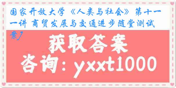国家开放大学《人类与社会》第十一讲 商贸发展与交通进步随堂测试[答案]