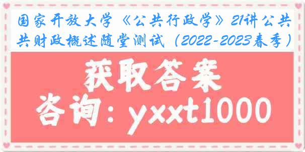 国家开放大学《公共行政学》21讲公共财政概述随堂测试（2022-2023春季）