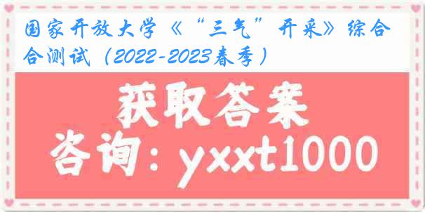 国家开放大学《“三气”开采》综合测试（2022-2023春季）