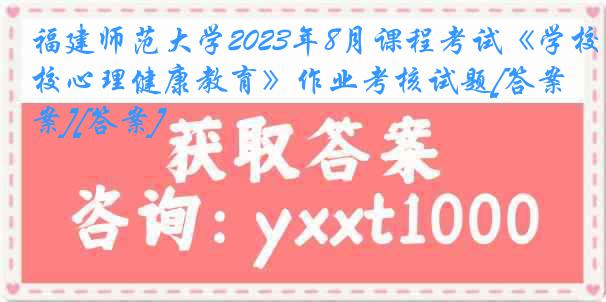 福建师范大学2023年8月课程考试《学校心理健康教育》作业考核试题[答案][答案]