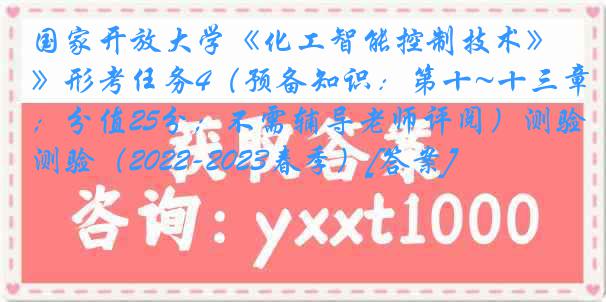 国家开放大学《化工智能控制技术》形考任务4（预备知识：第十~十三章；分值25分；不需辅导老师评阅）测验（2022-2023春季）[答案]