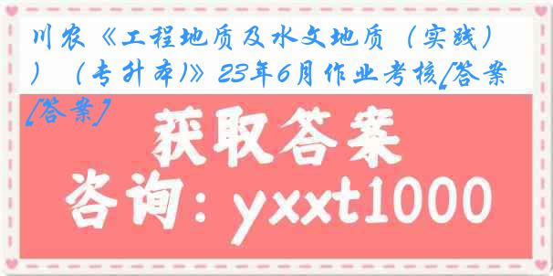 川农《工程地质及水文地质（实践）（专升本)》23年6月作业考核[答案][答案]