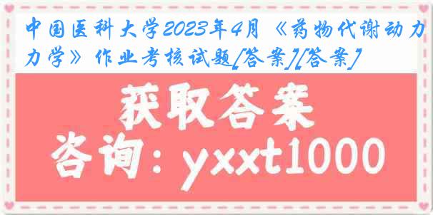 中国医科大学2023年4月《药物代谢动力学》作业考核试题[答案][答案]