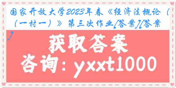 国家开放大学2023年春《经济法概论（一村一）》第三次作业[答案][答案]