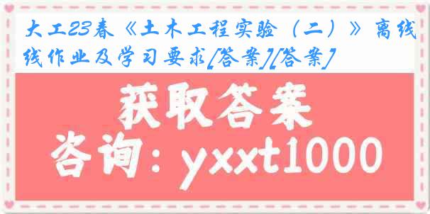 大工23春《土木工程实验（二）》离线作业及学习要求[答案][答案]