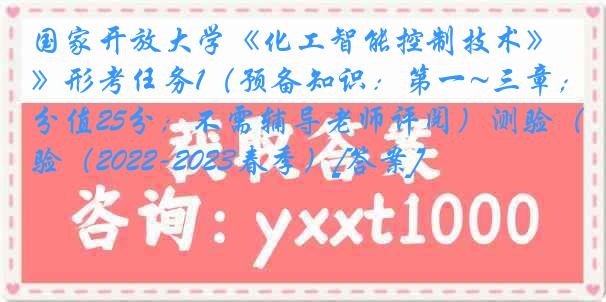 国家开放大学《化工智能控制技术》形考任务1（预备知识：第一~三章；分值25分；不需辅导老师评阅）测验（2022-2023春季）[答案]