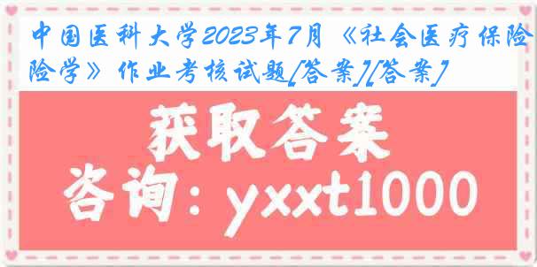 中国医科大学2023年7月《社会医疗保险学》作业考核试题[答案][答案]