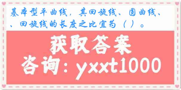 基本型平曲线，其回旋线、圆曲线、回旋线的长度之比宜为（ ）。