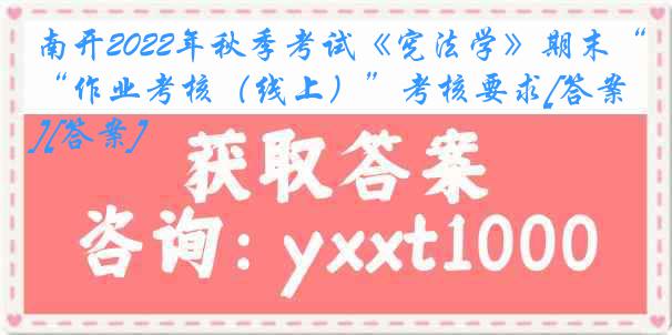 南开2022年秋季考试《宪法学》期末“作业考核（线上）”考核要求[答案][答案]