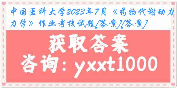 中国医科大学2023年7月《药物代谢动力学》作业考核试题[答案][答案]