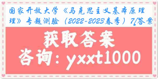 国家开放大学《马克思主义基本原理》专题测验（2022-2023春季）7[答案]