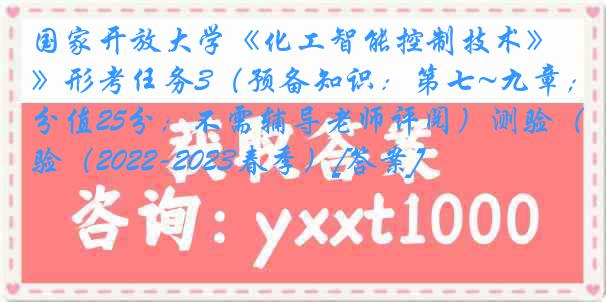 国家开放大学《化工智能控制技术》形考任务3（预备知识：第七~九章；分值25分；不需辅导老师评阅）测验（2022-2023春季）[答案]
