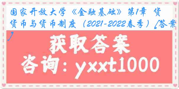 国家开放大学《金融基础》第1章  货币与货币制度（2021-2022春季）[答案]