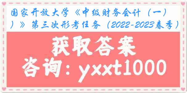 国家开放大学《中级财务会计（一）》第三次形考任务（2022-2023春季）