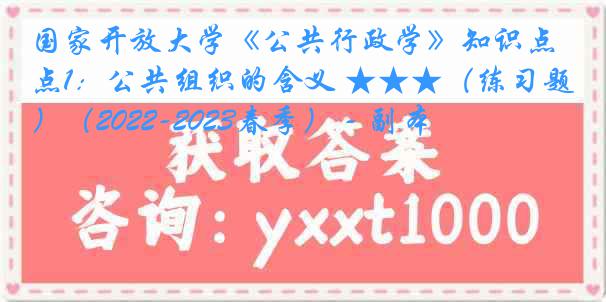 国家开放大学《公共行政学》知识点1：公共组织的含义 ★★★（练习题）（2022-2023春季） - 副本