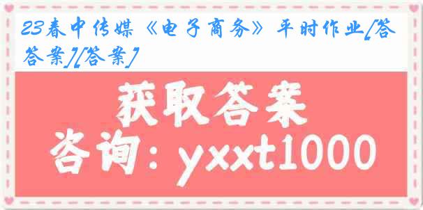 23春中传媒《电子商务》平时作业[答案][答案]