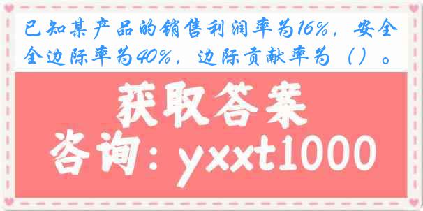 已知某产品的销售利润率为16%，安全边际率为40%，边际贡献率为（）。