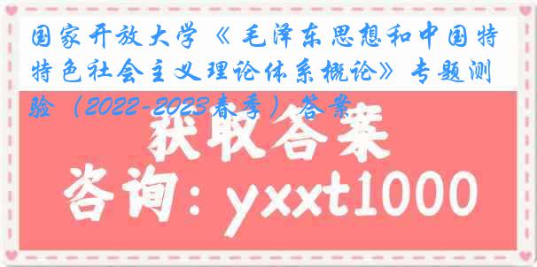 国家开放大学《 毛泽东思想和中国特色社会主义理论体系概论》专题测验（2022-2023春季）答案
